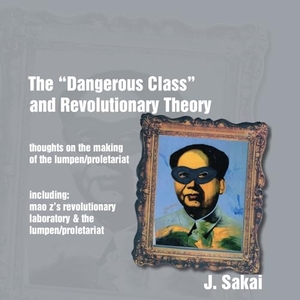 Sakai, J.. The "Dangerous Class" and Revolutionary Theory - Thoughts on the Making of the Lumpen/proletariat. Kersplebedeb Publishing, 2017.