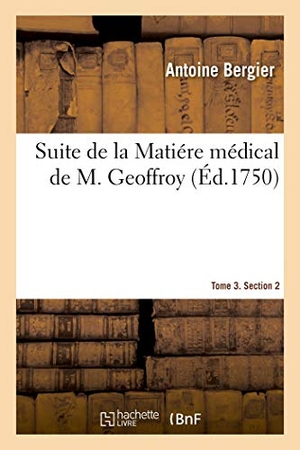 Bergier, Antoine. Suite de la Matiére Médical de M. Geoffroy. Tome 3. Section 2. Hachette Livre, 2020.