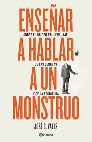 Vales, José C.. Enseñar a hablar a un monstruo - Sobre el origen del lenguaje, de las lenguas y de la escritura. Editorial Planeta Mexicana S.A. de C.V., 2023.
