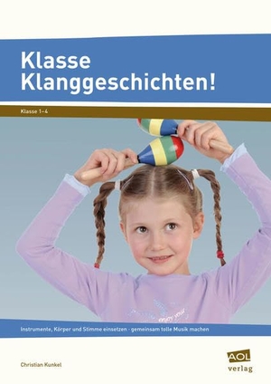 Kunkel, Christian. Klasse Klanggeschichten! - Instrumente, Körper und Stimme einsetzen - gemeinsam tolle Musik machen. scolix, 2015.
