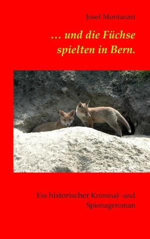 Montanari, Josef. ... und die Füchse spielten in Bern. - Ein historischer Kriminal- und Spionageroman. Books on Demand, 2018.