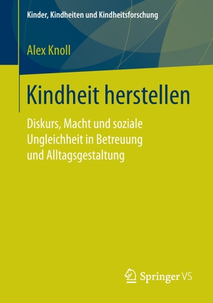 Knoll, Alex. Kindheit herstellen - Diskurs, Macht und soziale Ungleichheit in Betreuung und Alltagsgestaltung. Springer Fachmedien Wiesbaden, 2017.