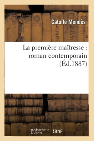 Mendès, Catulle. La première maîtresse - roman contemporain. Hachette Livre, 2018.