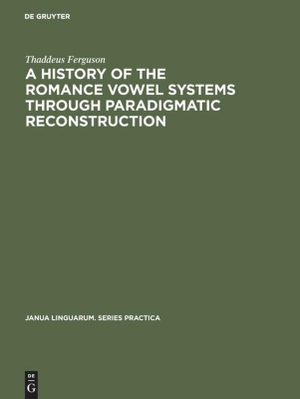 Ferguson, Thaddeus. A History of the Romance Vowel Systems through Paradigmatic Reconstruction. De Gruyter Mouton, 1976.