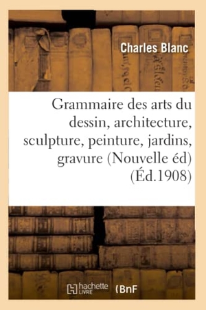 Blanc, Charles. Grammaire des arts du dessin, architecture, sculpture, peinture - jardins, gravure en pierres fines. Hachette Livre, 2018.