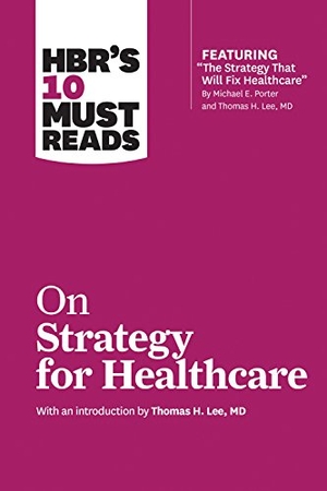 Review, Harvard Business / Porter, Michael E et al. HBR's 10 Must Reads on Strategy for Healthcare. Harvard Business Review Press, 2018.