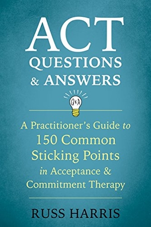 Harris, Russ. ACT Questions and Answers - A Practitioner's Guide to 50 Common Sticking Points in Acceptance and Commitment Therapy. New Harbinger Publications, 2018.