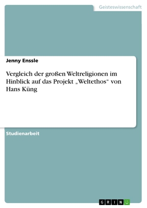 Enssle, Jenny. Vergleich der großen Weltreligionen im Hinblick auf das Projekt "Weltethos" von Hans Küng. GRIN Verlag, 2012.