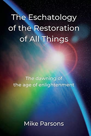 Parsons, Mike. The Eschatology of the Restoration of All Things - The dawning of the age of enlightenment. The Choir Press, 2022.