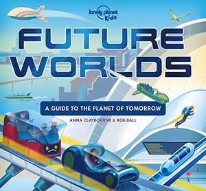 Kids, Lonely Planet / Anna Claybourne. Lonely Planet Kids Future Worlds. Lonely Planet, 2021.