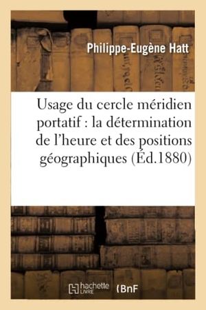 Hatt. Usage Du Cercle Méridien Portatif Pour La Détermination de l'Heure Et Des Positions Géographiques. Hachette Livre - BNF, 2017.