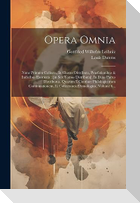 Opera Omnia: Nunc Primum Collecta, In Classes Distributa, Praefationibus & Indicibus Exornata: [in Sex Tomos Distributa]. In Duas P