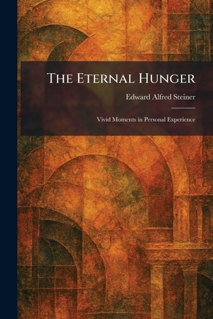 Steiner, Edward Alfred. The Eternal Hunger - Vivid Moments in Personal Experience. Legare Street Press, 2026.