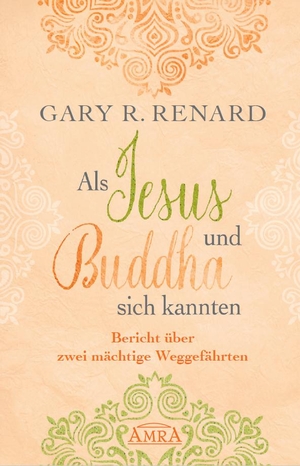 Renard, Gary R.. Als Jesus und Buddha sich kannten - Bericht über zwei mächtige Weggefährten. AMRA Verlag, 2019.