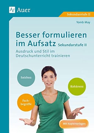 May, Yomb. Besser formulieren im Aufsatz Sekundarstufe II - Ausdruck und Stil im Deutschunterricht trainieren (11. bis 13. Klasse). Auer Verlag i.d.AAP LW, 2015.