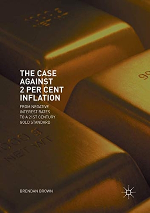Brown, Brendan. The Case Against 2 Per Cent Inflation - From Negative Interest Rates to a 21st Century Gold Standard. Springer International Publishing, 2018.