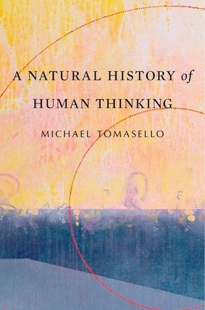 Tomasello, Michael. A Natural History of Human Thinking. Harvard University Press, 2018.