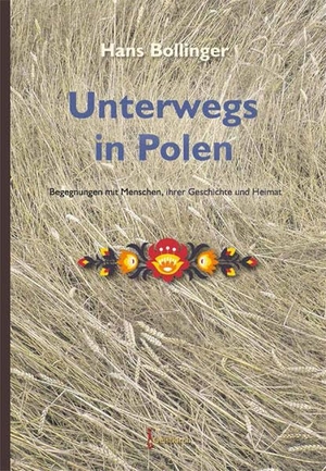 Bollinger, Hans. Unterwegs in Polen - Begegnungen mit Menschen,ihrer Geschichte und Heimat. Geistkirch Verlag, 2016.