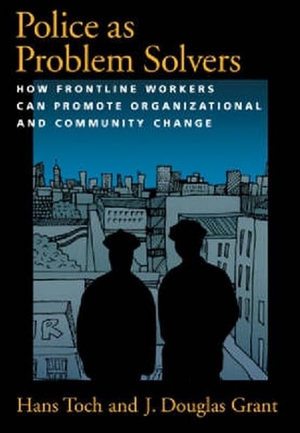 Toch, Hans / J Douglas Grant. Police as Problem Solvers - How Frontline Workers Can Promote Organizational and Community Change. American Psychological Association (APA), 2004.