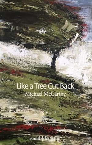 Mccarthy, Michael. Like a Tree Cut Back. , 2021.
