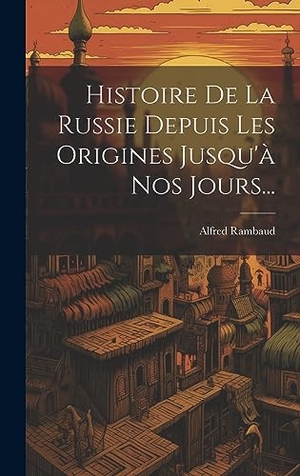 Rambaud, Alfred. Histoire De La Russie Depuis Les Origines Jusqu'a Nos Jours.... Legare Street Press, 2023.