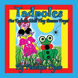 Dyan, Penelope. Tadpoles Are Tadpoles Until They Become Frogs!. Bellissima Publishing LLC, 2022.