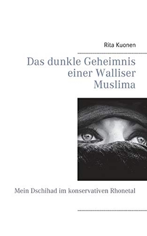 Kuonen, Rita. Das dunkle Geheimnis einer Walliser Muslima - Mein Dschihad im konservativen Rhonetal. Books on Demand, 2019.