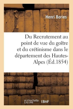 Bories. Du Recrutement Au Point de Vue Du Goître Et Du Crétinisme Dans Le Département Des Hautes-Alpes. HACHETTE LIVRE, 2016.