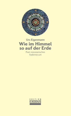 Eigenmann, Urs. Wie im Himmel so auf der Erde - Poet-messianisches Vademecum. Genossenschaft Ed.Exodus, 2026.