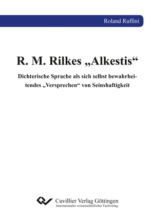 Ruffini, Roland. R. M. Rilkes ¿Alkestis¿ - Dichterische Sprache als sich selbst bewahrheitendes ¿Versprechen¿ von Seinshaftigkeit. Cuvillier, 2018.
