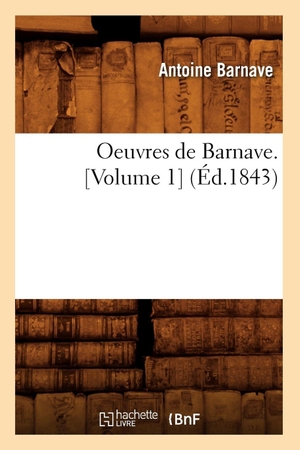 Barnave, Antoine. Oeuvres de Barnave. [Volume 1] (Éd.1843). Hachette Livre, 2018.