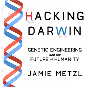 Metzl, Jamie. Hacking Darwin: Genetic Engineering and the Future of Humanity. HighBridge Audio, 2019.