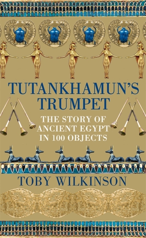 Wilkinson, Toby. Tutankhamun's Trumpet - The Story of Ancient Egypt in 100 Objects. Pan Macmillan, 2022.