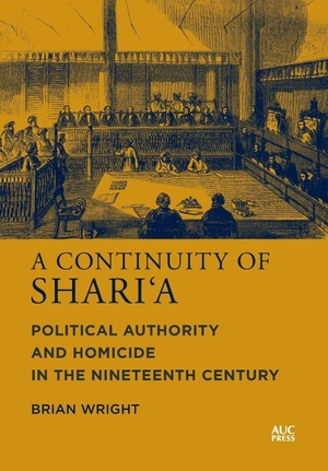 Wright, Brian. A Continuity of Shari'a - Political Authority and Homicide in the Nineteenth Century. American University in Cairo Press, 2023.