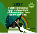 Fürchte dich nicht, denn ich bin mit dir; hab keine Angst, denn ich bin dein Gott! (Jesaja 41,10) 2027