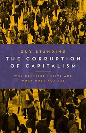 Standing, Guy. The Corruption of Capitalism - Why Rentiers Thrive and Work Does Not Pay. Biteback Publishing, 2018.