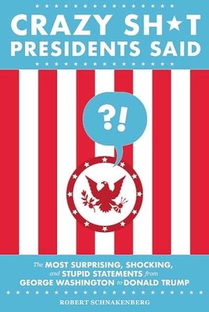 Schnakenberg. Crazy Sh*t Presidents Said - The Most Surprising, Shocking, and Stupid Statements from George Washington to Donald Trump. Running Press Book Publishers, 2019.