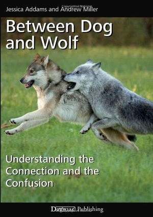 Addams, Jessica / Andrew Miller. Between Dog and Wolf: Understanding the Connection and the Confusion. DOGWISE, 2011.