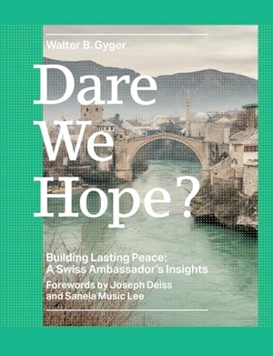 Gyger, Walter B.. Dare We Hope? - Building Lasting Peace: A Swiss Ambassador's Insights. Urs Bernet, 2025.