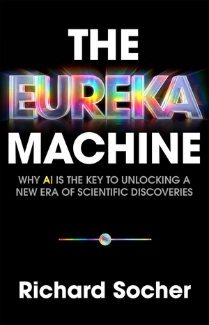 Socher, Richard. The Eureka Machine - Why AI Is the Key to Unlocking a New Era of Scientific Discoveries. Hachette Book Group USA, 2026.