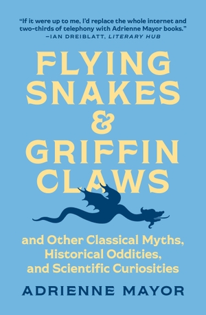 Mayor, Adrienne. Flying Snakes and Griffin Claws - And Other Classical Myths, Historical Oddities, and Scientific Curiosities. Princeton Univers. Press, 2022.