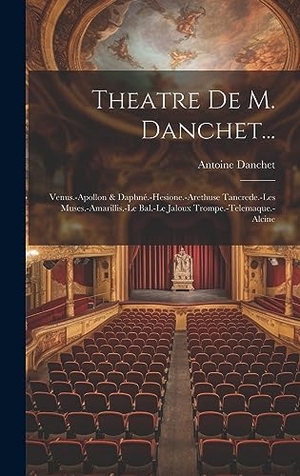 Danchet, Antoine. Theatre De M. Danchet... - Venus.-Apollon & Daphné.-Hesione.-Arethuse Tancrede.-Les Muses.-Amarillis.-Le Bal.-Le Jaloux Trompe.-Telemaque.-Alcine. British Library, Historical Print Editions, 2023.