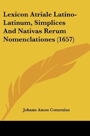 Comenius, Johann Amos. Lexicon Atriale Latino-Latinum, Simplices And Nativas Rerum Nomenclationes (1657). Kessinger Publishing, LLC, 2009.