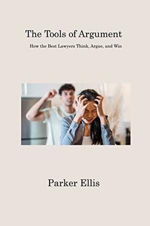 Ellis, Parker. The Tools of Argument - How the Best Lawyers Think, Argue, and Win. Parker Ellis, 2023.