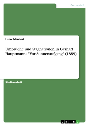 Schubert, Luna. Umbrüche und Stagnationen in Gerhart Hauptmanns "Vor Sonnenaufgang" (1889). GRIN Verlag, 2016.