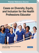 Cases on Diversity, Equity, and Inclusion for the Health Professions Educator