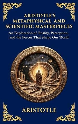 Aristotle. Aristotle's Metaphysical and Scientific Masterpieces - A Exploration of Reality, Perception, and the Forces That Shape Our World (Large Print Deluxe Hardcover Edition For Easy Reading). Muze Publishing, 2025.