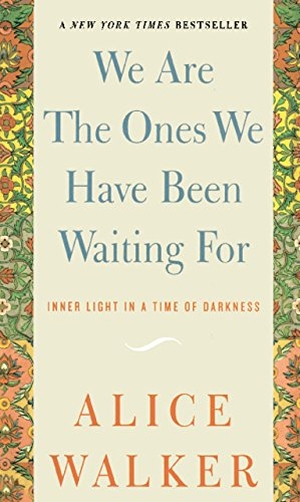 Walker, Alice. We Are The Ones We Have Been Waiting For - Inner Light in a Time of Darkness. The New Press, 2007.