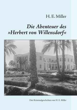 Miller, H. E.. Die Abenteuer des ¿Herbert von Willensdorf¿ - Drei Kriminalgeschichten von H. E. Miller. Books on Demand, 2016.