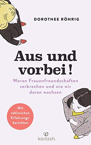 Röhrig, Dorothee. Aus und vorbei - Woran Frauenfreundschaften zerbrechen und wie wir daran wachsen - Mit 13 Erfahrungsberichten. Kailash, 2019.